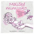 Janáčková Laura: Maličké miminko - Praktický průvodce pro rodiče předčasně narozených dětí