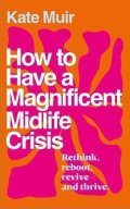 Muir Kate: How to Have a Magnificent Midlife Crisis