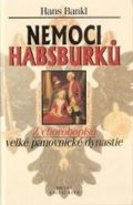 Bankl Hans: Nemoci Habsburků: Z chorobopisů velké panovnické dynastie