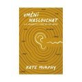 Murphy Kate: Umění naslouchat: O co přicházíte a proč na tom záleží