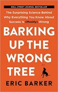 Barker Eric: Barking Up the Wrong Tree : The Surprising Science Behind Why Everything Yo