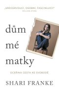 Franke Shari: Dům mé matky - Dceřina cesta ke svobodě
