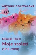 Doležalová Antonie: Mikuláš Teich: Moje století (1918-2018)