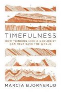 Bjornerud Marcia: Timefulness : How Thinking Like a Geologist Can Help Save the World