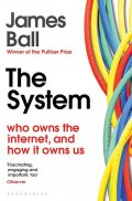 Ball James: The System: Who Owns the Internet, and How It Owns Us