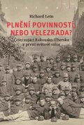 Lein Richard: Plnění povinností, nebo velezrada? - Čeští vojáci Rakousko-Uherska v první 