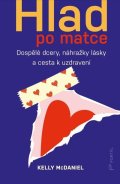 McDaniel Kelly: Hlad po matce - Dospělé dcery, náhražky lásky a cesta k uzdravení
