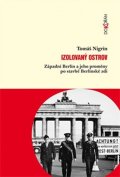 Nigrin Tomáš: Izolovaný ostrov - Západní Berlín a jeho proměny po stavbě Berlínské zdi