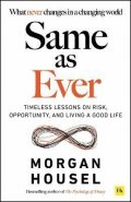 Housel Morgan: Same as Ever: Timeless Lessons on Risk, Opportunity and Living a Good Life