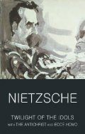 Nietzsche Friedrich: Twilight of the Idols with The Antichrist and Ecce Homo