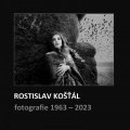 Košťál Rostislav: Rostislav Košťál: Fotografie 1963 – 2023