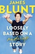 Blunt James: Loosely Based On A Made-Up Story: A Non-Memoir