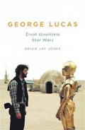 Jones Brian Jay: George Lucas - Život stvořitele Star Wars