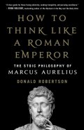 Robertson Donald: How to Think Like a Roman Emperor: The Stoic Philosophy of Marcus Aurelius