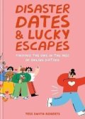 Smith-Roberts Tess: Disaster Dates and Lucky Escapes: Finding the one in the age of online dati