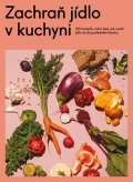kolektiv autorů: Zachraň jídlo v kuchyni - Kuchařka se 100 recepty, jak neplýtvat a ušetřit