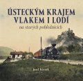 Kárník Josef: Ústeckým krajem vlakem i lodí na starých pohlednicích