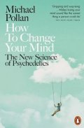 Pollan Michael: How to Change Your Mind : The New Science of Psychedelics