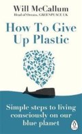 McCallum Will: How to Give Up Plastic : Simple steps to living consciously on our blue pla