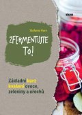 Hort Stefanie: Zfermentujte to! - Základní kurz kvašení ovoce, zeleniny a ořechů