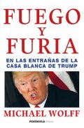 Wolff Michael: Fuego y furia: En las entranas de la Casa Blanca de Trump