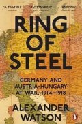 Watson Alexander: Ring of Steel: Germany and Austria-Hungary at War, 1914-1918
