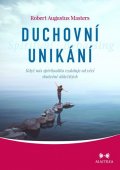 Masters Robert Augustus: Duchovní unikání - Když nás spiritualita vzdaluje od věcí skutečně důležitý