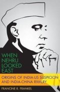 Frankel Francine R.: When Nehru Looked East: Origins of India-US Suspicion and India-China Rival
