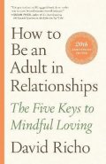 Richo David: How to Be an Adult in Relationships: The Five Keys to Mindful Loving