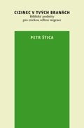 Štica Petr: Cizinec v tvých branách: Biblické podněty pro etickou reflexi migrace