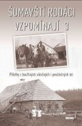 kolektiv autorů: Šumavští rodáci vzpomínají 3 - Příběhy z bouřlivých válečných i poválečných
