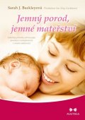 Buckleyová Sarah J.: Jemný porod, jemné mateřství - Lékařský průvodce přirozeným porodem a rozho