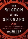Ruiz Don Miguel: The Wisdom of the Shamans : What the Ancient Masters Can Teach Us About Lov