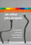 Schwartz Bernard: Jak selhat jako terapeut - 57 způsobů, jak ztratit nebo poškodit svého klie