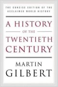 Gilbert Martin: A History of the Twentieth Century: The Concise Edition of the Acclaimed Wo