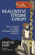Rady Martyn: Království střední Evropy - Nový pohled na dějiny středoevropského prostoru