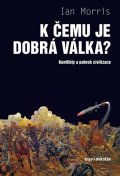 Morris Ian: K čemu je dobrá válka? - Konflikty a pokrok civilizace