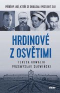 Kowalik Teres Teresa: Hrdinové z Osvětimi - Příběhy lidí, kteří se dokázali postavit zlu