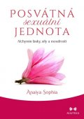 Sophia Anaiya: Posvátná sexuální jednota - Alchymie lásky, síly a moudrosti