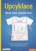 Tým smarticular.net: Upcyklace: Nový život starých věcí - Více než 100 praktických nápadů pro za