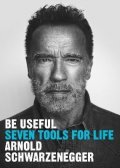 Schwarzenegger Arnold: Be Useful: Seven tools for life