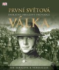 Grant R. G.: První světová válka: Unikátní obrazový průvodce od Sarajeva k Versailles