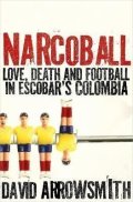 Arrowsmith David: Narcoball: Love, Death and Football in Escobar´s Colombia