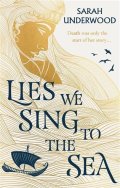 Underwood Sarah: Lies We Sing to the Sea