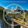 Wilson-Powell Georgina: The Eco-Conscious Travel Guide : 30 European Rail Adventures to Inspire You