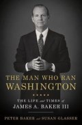 Baker Peter: The Man Who Ran Washington : The Life and Times of James A. Baker III