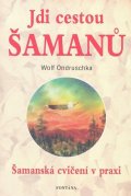 Ondruschka Wolf: Jdi cestou šamanů - Šamanská cvičení v praxi