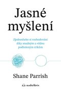 Parrish Shane: Jasné myšlení - Zjednodušte si rozhodování díky snadným a vědou podloženým 