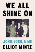 Mintz Elliot: We All Shine On: John, Yoko, and Me