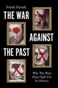Furedi Frank: The War Against the Past: Why The West Must Fight For Its History